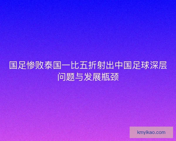 国足惨败泰国一比五折射出中国足球深层问题与发展瓶颈
