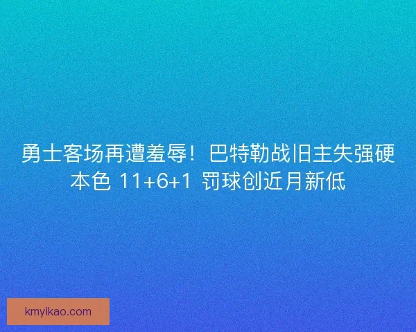 勇士客场再遭羞辱！巴特勒战旧主失强硬本色 11+6+1 罚球创近月新低